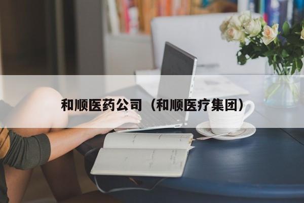 和顺医药公司（和顺医疗集团）