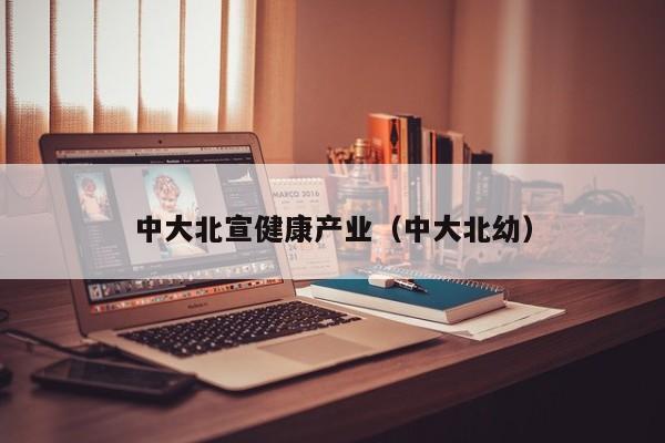 中大北宣健康产业（中大北幼）