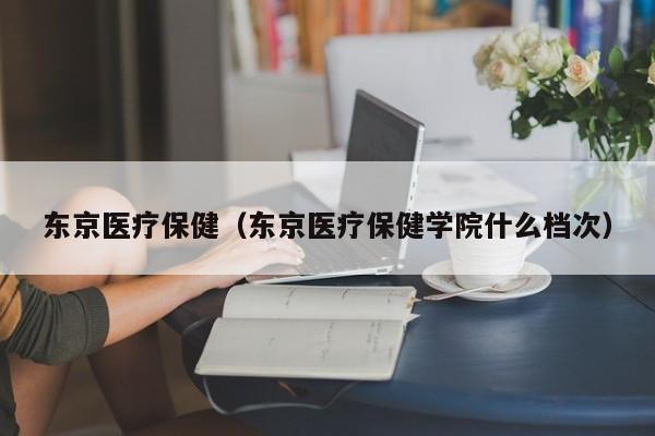 东京医疗保健（东京医疗保健学院什么档次）
