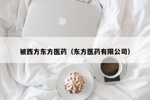 被西方东方医药（东方医药有限公司）