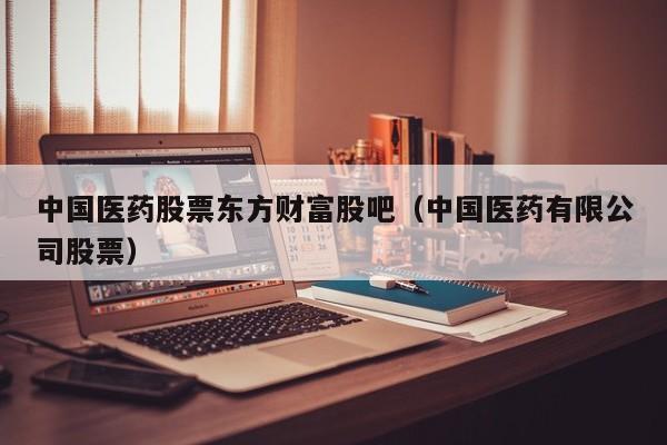 中国医药股票东方财富股吧（中国医药有限公司股票）