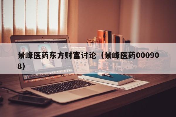 景峰医药东方财富讨论（景峰医药000908）