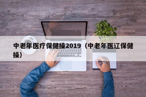 中老年医疗保健操2019（中老年医辽保健操）