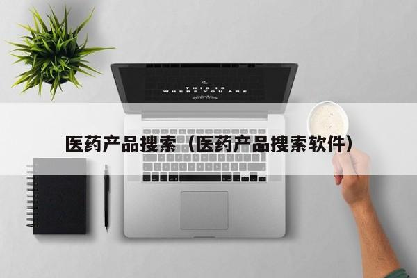 医药产品搜索（医药产品搜索软件）