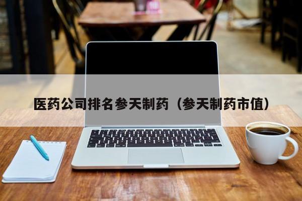 医药公司排名参天制药（参天制药市值）